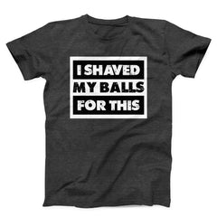 I Shaved My Balls For This Funny Unisex T-Shirt