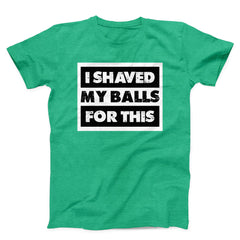 I Shaved My Balls For This Funny Unisex T-Shirt