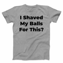 I Shaved My Balls For This Unisex T-shirt - ZKGEAR