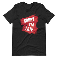 Sorry I'M Late Unisex T-shirt