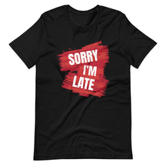 Sorry I'M Late Unisex T-shirt