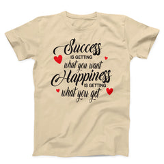 Success Is Getting What You want Happiness Is Getting What You Get Unisex T-Shirt