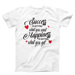 Success Is Getting What You want Happiness Is Getting What You Get Unisex T-Shirt