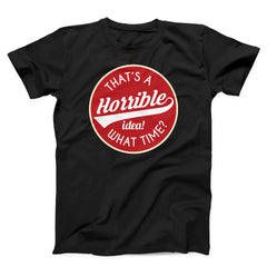 That's A Horrible Idea What Time Unisex T-Shirt