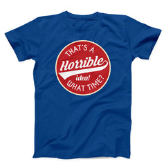 That's A Horrible Idea What Time Unisex T-Shirt