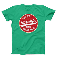 That's A Horrible Idea What Time Unisex T-Shirt