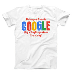 Unless Your Name is Google Stop Acting Like You Know Everything Unisex T-Shirt