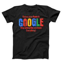 Unless Your Name is Google Stop Acting Like You Know Everything Unisex T-Shirt