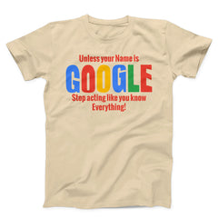 Unless Your Name is Google Stop Acting Like You Know Everything Unisex T-Shirt